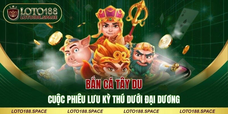 Bắn Cá Tây Du – Cuộc Phiêu Lưu Kỳ Thú Dưới Đại Dương