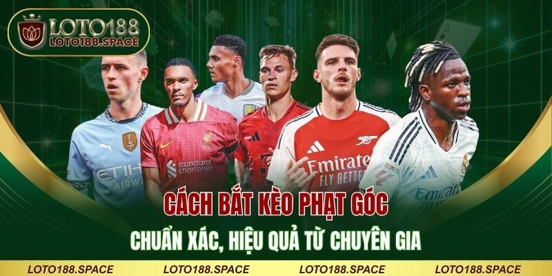 Cách Bắt Kèo Phạt Góc Chuẩn Xác, Hiệu Quả Từ Chuyên Gia