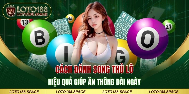 Cách Đánh Song Thủ Lô Hiệu Quả Giúp Ăn Thông Dài Ngày