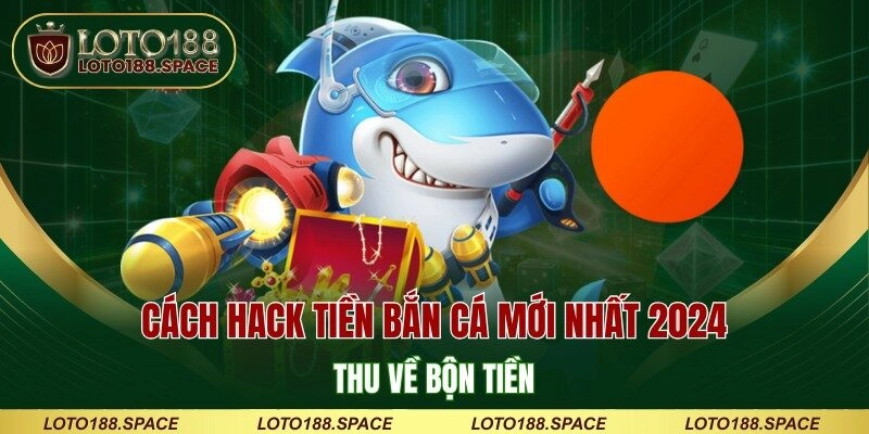 Cách Hack Tiền Bắn Cá Mới Nhất 2024 Thu Về Bộn Tiền