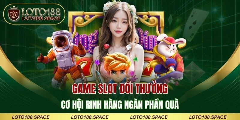 Game Slot Đổi Thưởng – Cơ Hội Rinh Hàng Ngàn Phần Quà