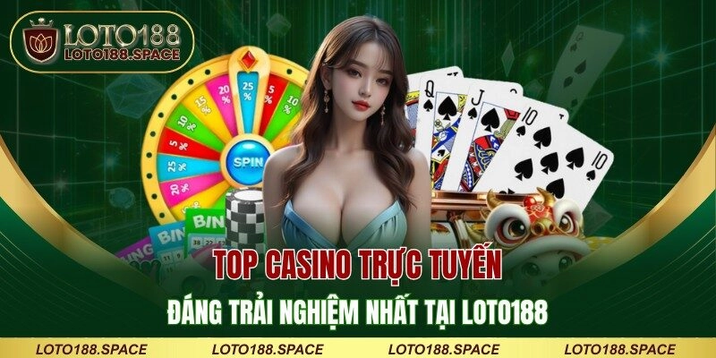 Top Casino Trực Tuyến Đáng Trải Nghiệm Nhất Tại LOTO188